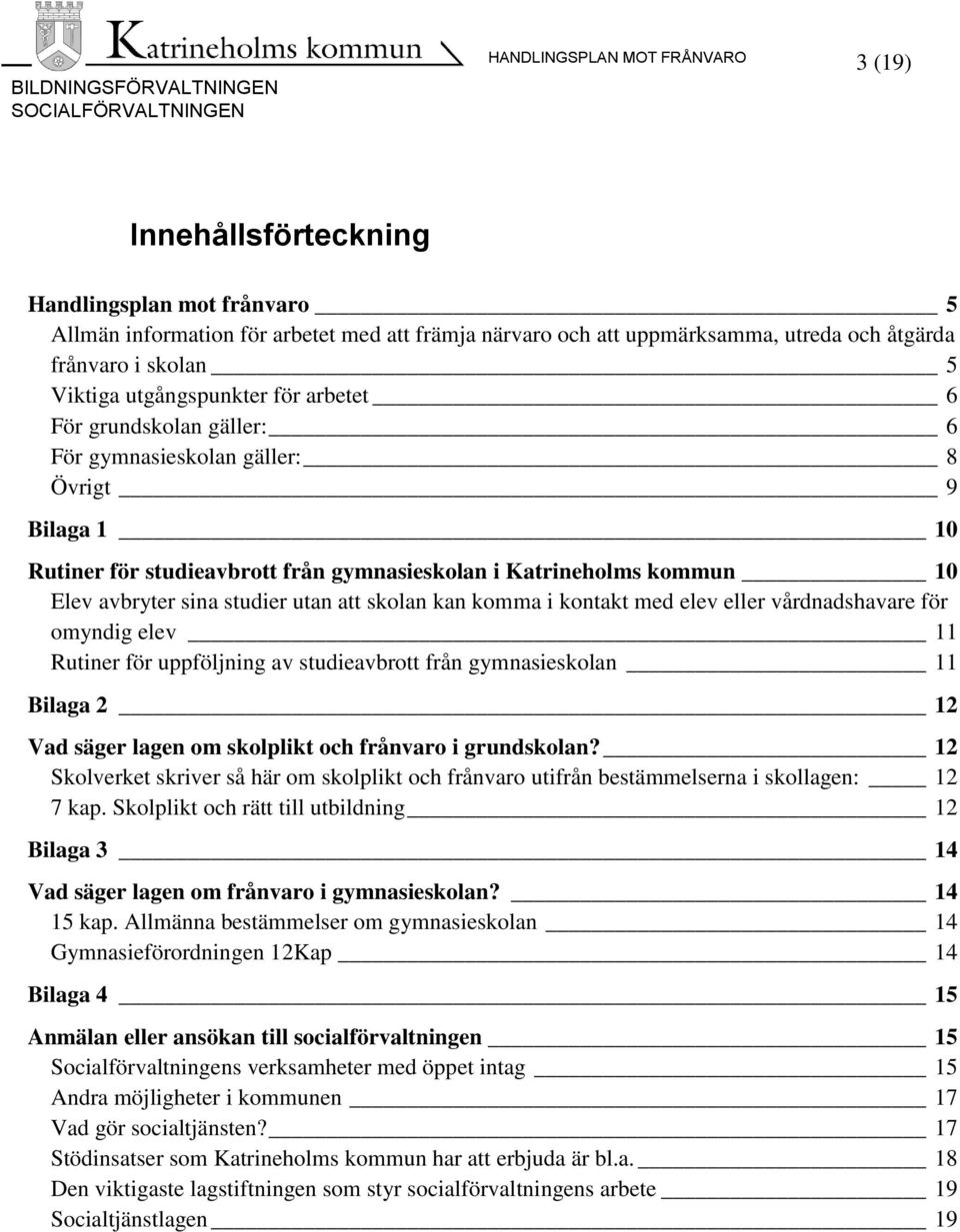 kan komma i kontakt med elev eller vårdnadshavare för omyndig elev 11 Rutiner för uppföljning av studieavbrott från gymnasieskolan 11 Bilaga 2 12 Vad säger lagen om skolplikt och frånvaro i