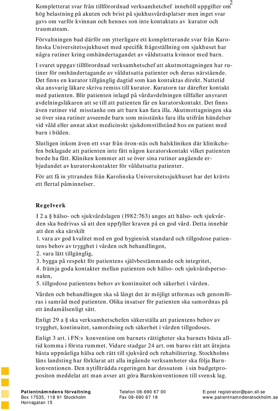 Förvaltningen bad därför om ytterligare ett kompletterande svar från Karolinska Universitetssjukhuset med specifik frågeställning om sjukhuset har några rutiner kring omhändertagandet av våldutsatta