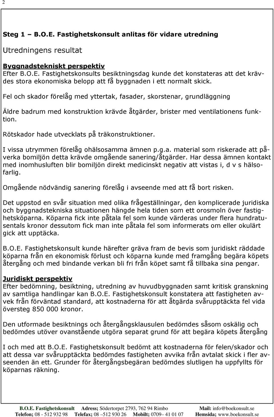 Rötskador hade utvecklats på träkonstruktioner. I vissa utrymmen förelåg ohälsosamma ämnen p.g.a. material som riskerade att påverka bomiljön detta krävde omgående sanering/åtgärder.