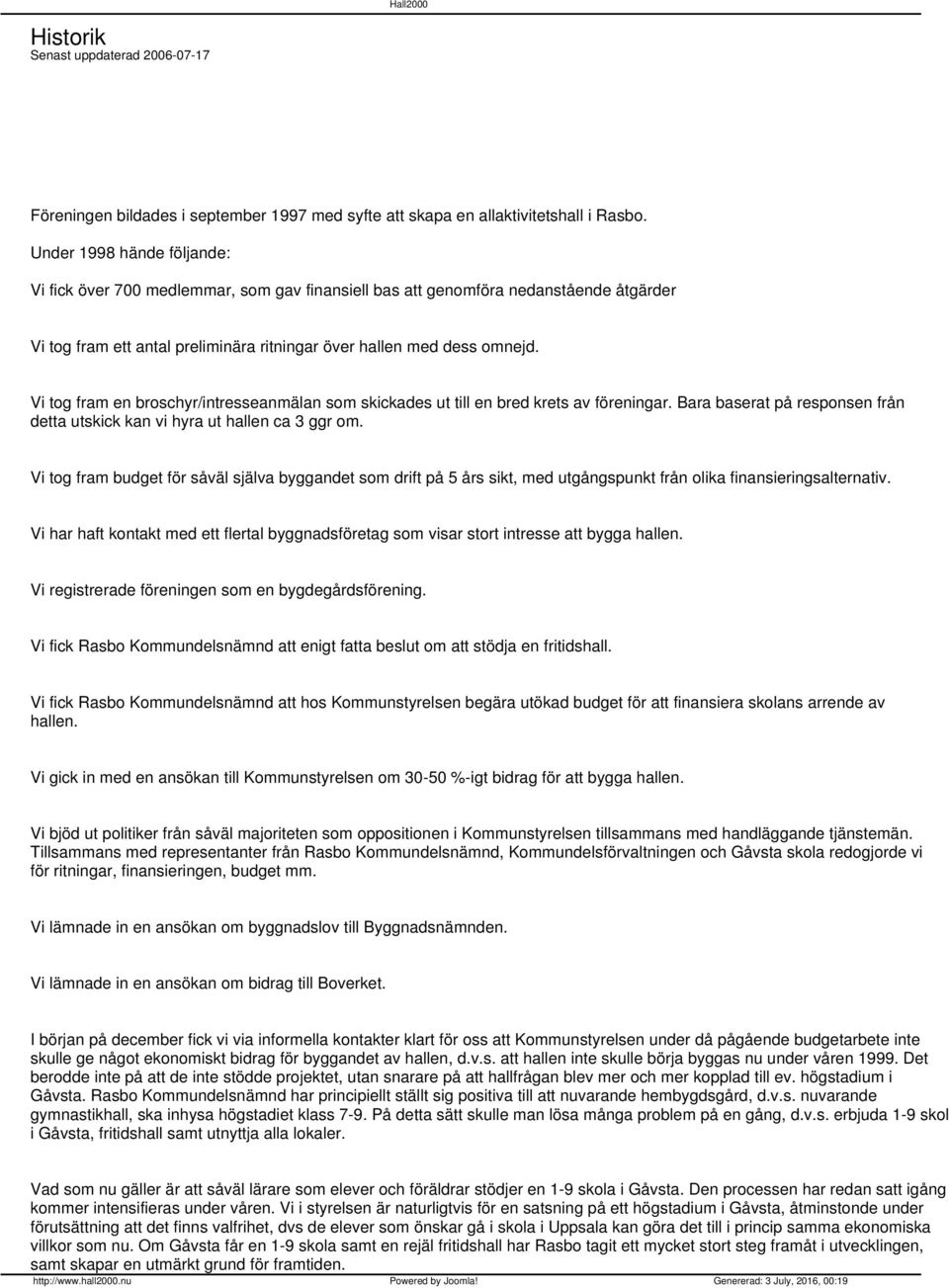 Vi tog fram en broschyr/intresseanmälan som skickades ut till en bred krets av föreningar. Bara baserat på responsen från detta utskick kan vi hyra ut hallen ca 3 ggr om.