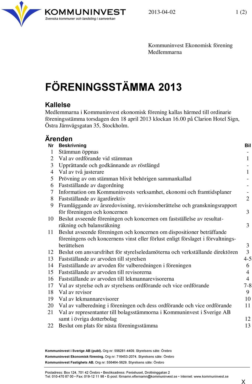 Ärenden Nr Beskrivning Bil 1 Stämman öppnas - 2 Val av ordförande vid stämman 1 3 Upprättande och godkännande av röstlängd - 4 Val av två justerare 1 5 Prövning av om stämman blivit behörigen