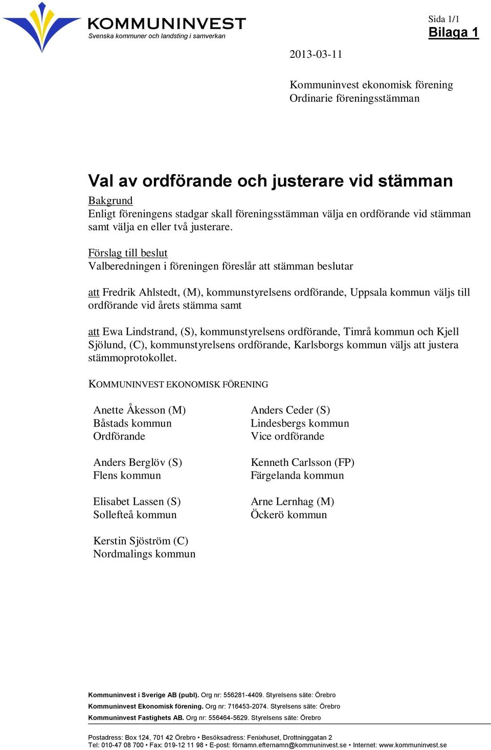 Förslag till beslut Valberedningen i föreningen föreslår att stämman beslutar att Fredrik Ahlstedt, (M), kommunstyrelsens ordförande, Uppsala kommun väljs till ordförande vid årets stämma samt att