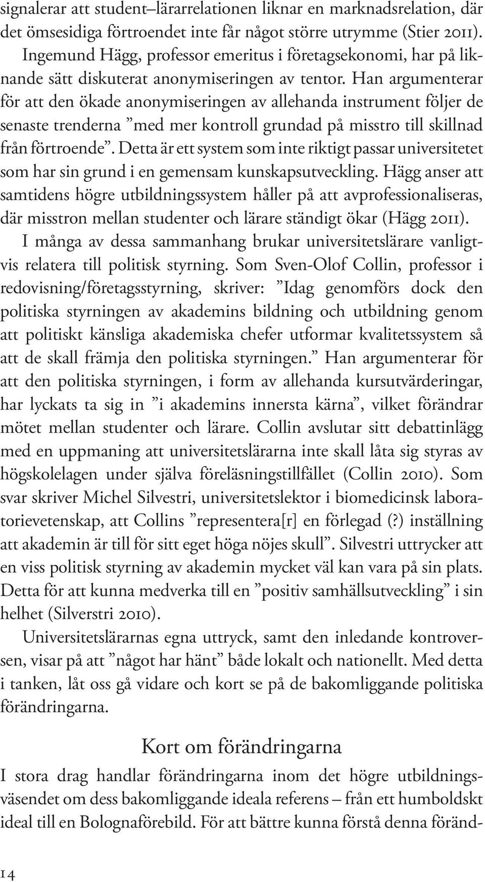 Han argumenterar för att den ökade anonymiseringen av allehanda instrument följer de senaste trenderna med mer kontroll grundad på misstro till skillnad från förtroende.