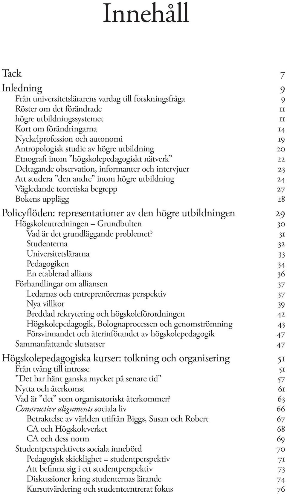 Vägledande teoretiska begrepp 27 Bokens upplägg 28 Policyflöden: representationer av den högre utbildningen 29 Högskoleutredningen Grundbulten 30 Vad är det grundläggande problemet?