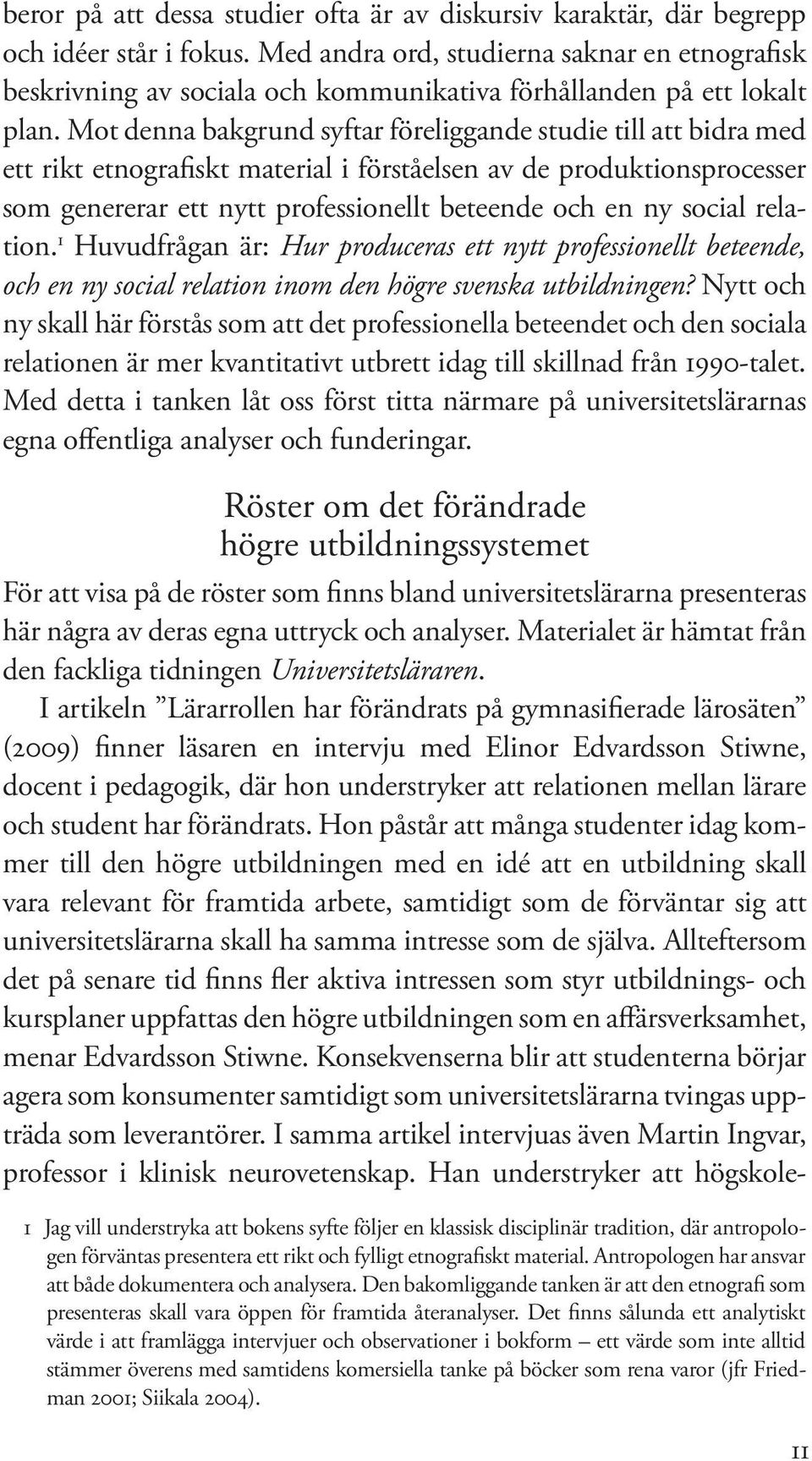 Mot denna bakgrund syftar föreliggande studie till att bidra med ett rikt etnografiskt material i förståelsen av de produktionsprocesser som genererar ett nytt professionellt beteende och en ny