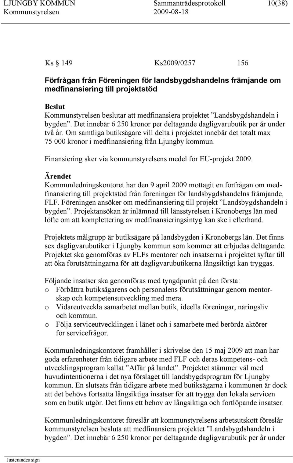 Om samtliga butiksägare vill delta i projektet innebär det totalt max 75 000 kronor i medfinansiering från Ljungby kommun. Finansiering sker via kommunstyrelsens medel för EU-projekt 2009.