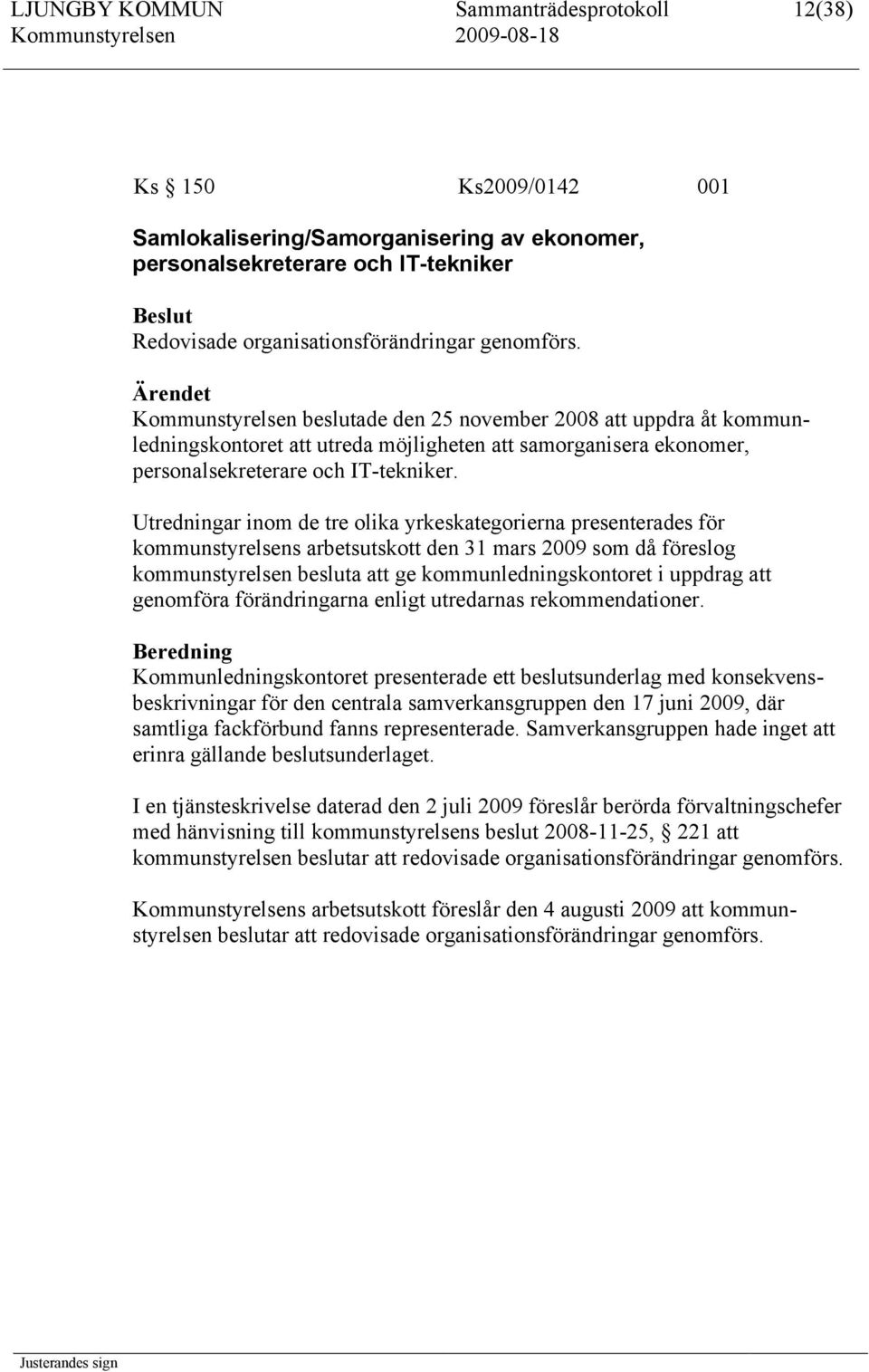 Utredningar inom de tre olika yrkeskategorierna presenterades för kommunstyrelsens arbetsutskott den 31 mars 2009 som då föreslog kommunstyrelsen besluta att ge kommunledningskontoret i uppdrag att