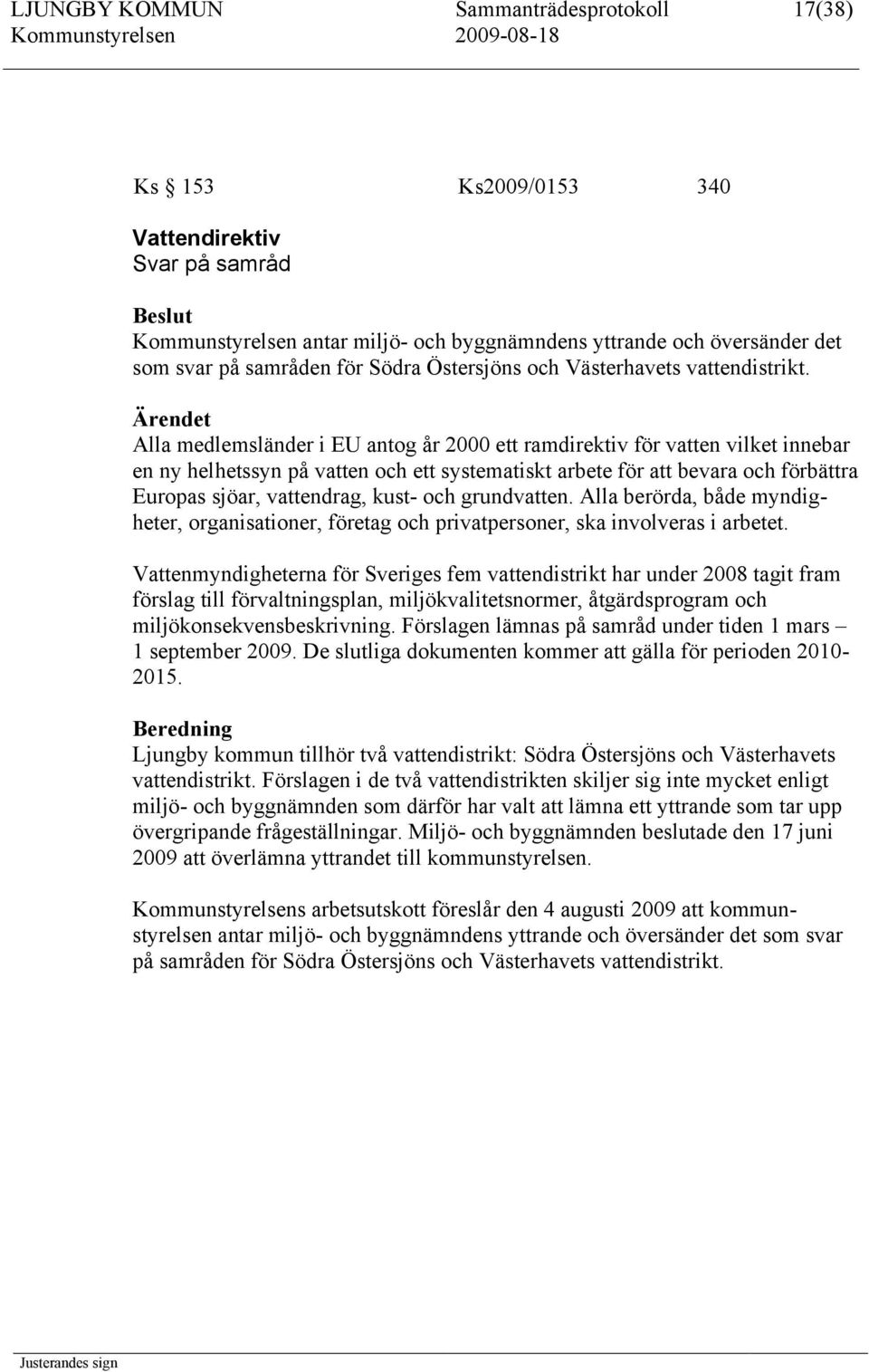 Alla medlemsländer i EU antog år 2000 ett ramdirektiv för vatten vilket innebar en ny helhetssyn på vatten och ett systematiskt arbete för att bevara och förbättra Europas sjöar, vattendrag, kust-