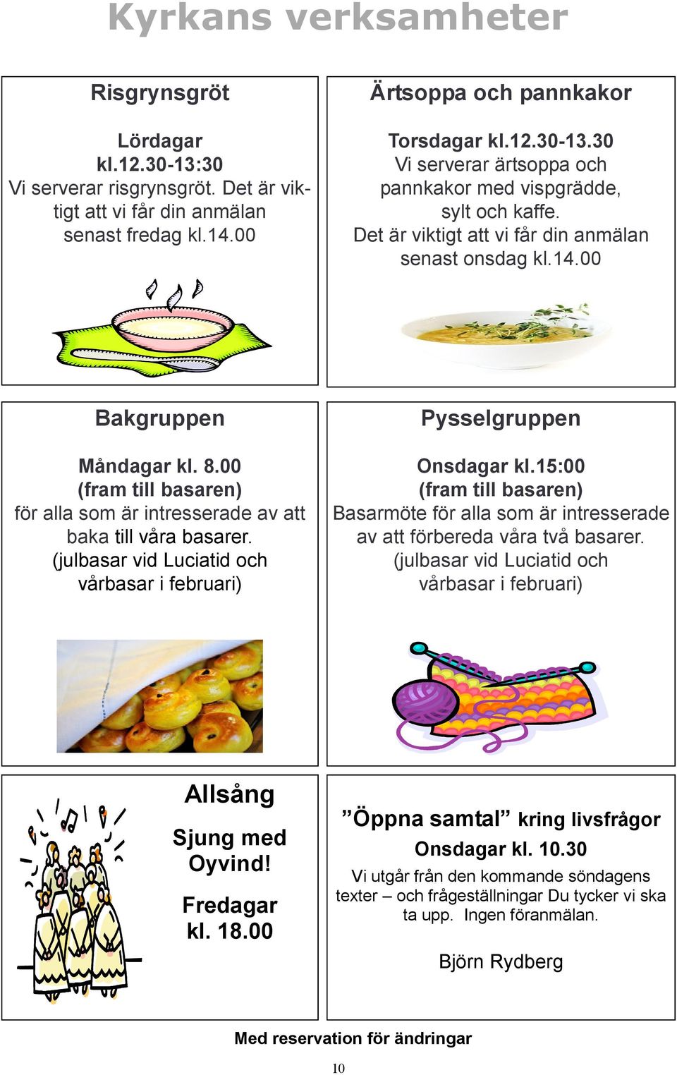 (julbasar vid Luciatid och vårbasar i februari) Pysselgruppen Onsdagar kl.15:00 (fram till basaren) Basarmöte för alla som är intresserade av att förbereda våra två basarer.