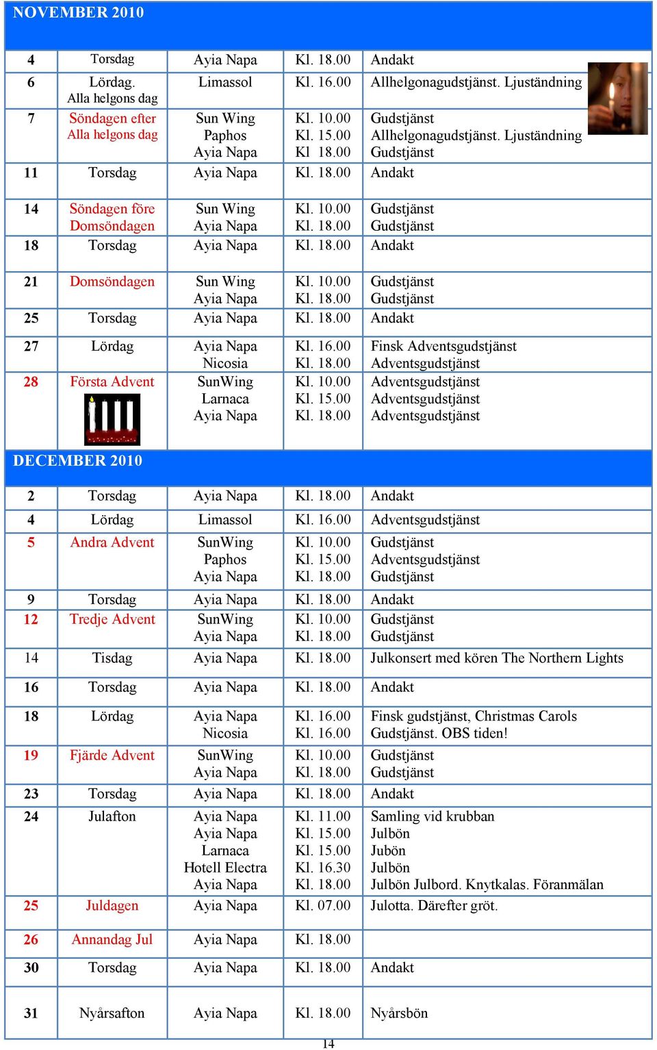 10.00 Gudstjänst Ayia Napa Kl. 18.00 Gudstjänst 25 Torsdag Ayia Napa Kl. 18.00 Andakt 27 Lördag Ayia Napa Nicosia 28 Första Advent SunWing Larnaca Ayia Napa Kl. 16.00 Kl. 18.00 Kl. 10.00 Kl. 15.00 Kl. 18.00 Gudstjänst Allhelgonagudstjänst.