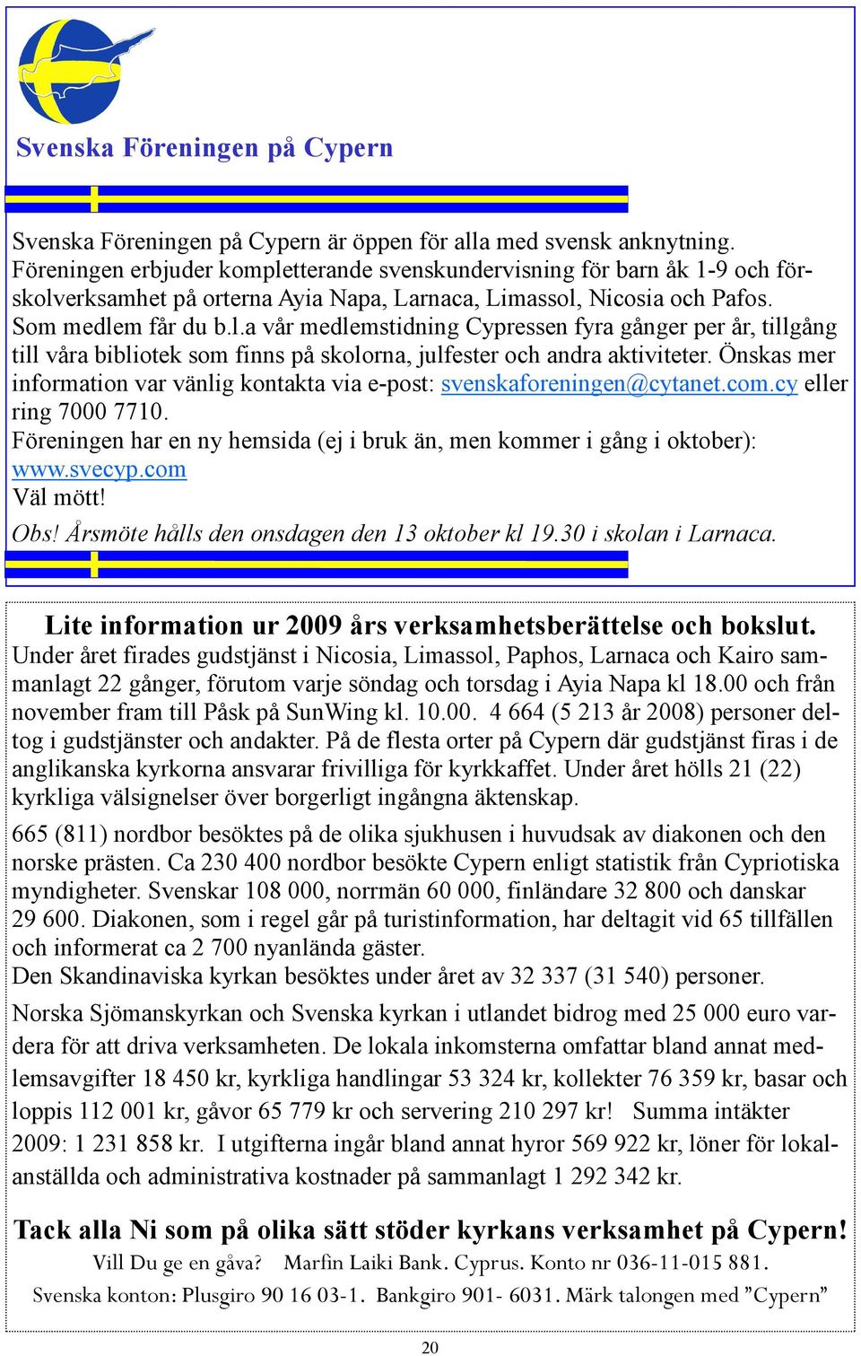 Önskas mer information var vänlig kontakta via e-post: svenskaforeningen@cytanet.com.cy eller ring 7000 7710. Föreningen har en ny hemsida (ej i bruk än, men kommer i gång i oktober): www.svecyp.