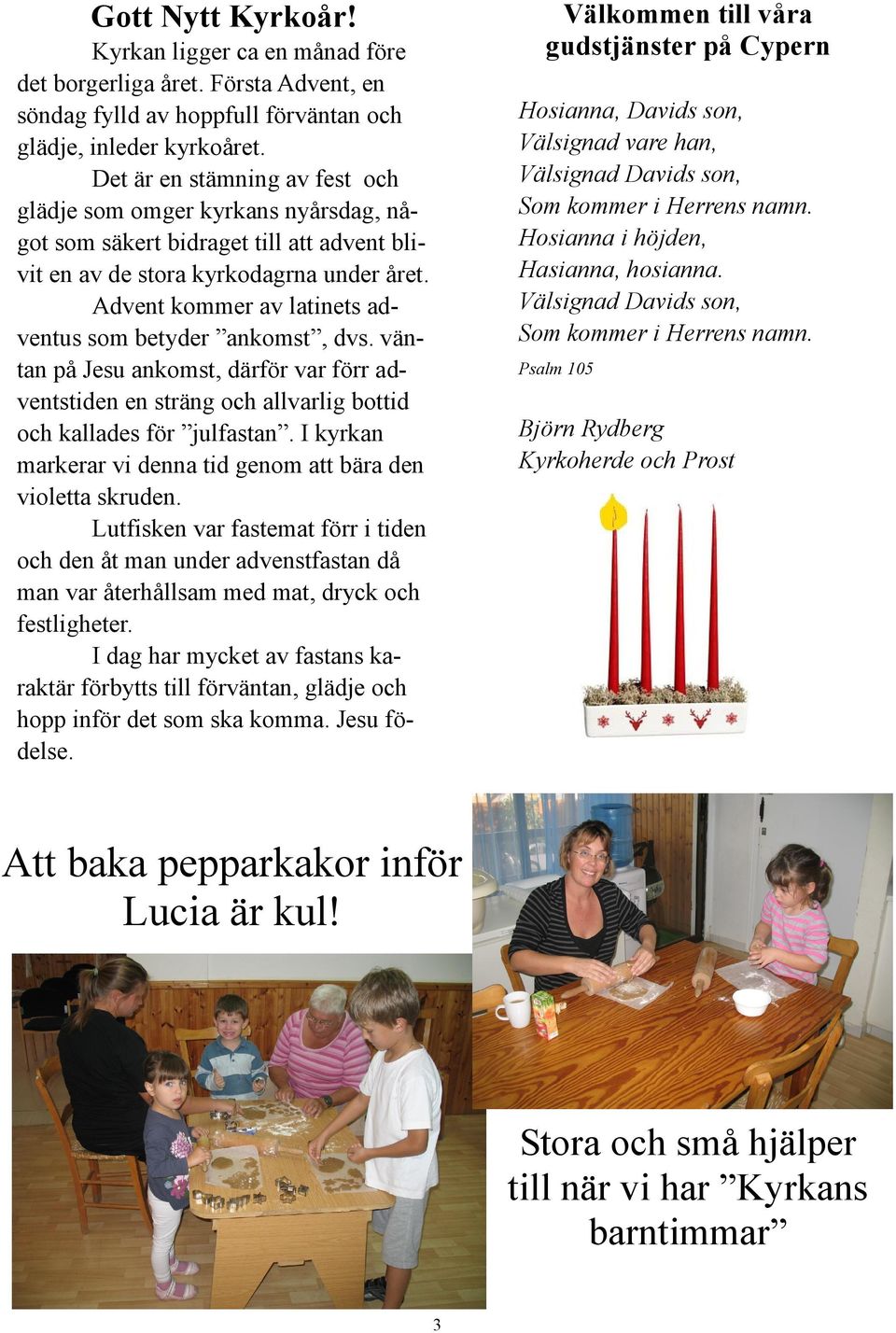 Advent kommer av latinets adventus som betyder ankomst, dvs. väntan på Jesu ankomst, därför var förr adventstiden en sträng och allvarlig bottid och kallades för julfastan.