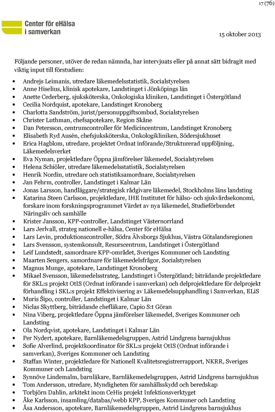 Charlotta Sandström, jurist/personuppgiftsombud, Socialstyrelsen Christer Luthman, chefsapotekare, Region Skåne Dan Petersson, centrumcontroller för Medicincentrum, Landstinget Kronoberg Elisabeth