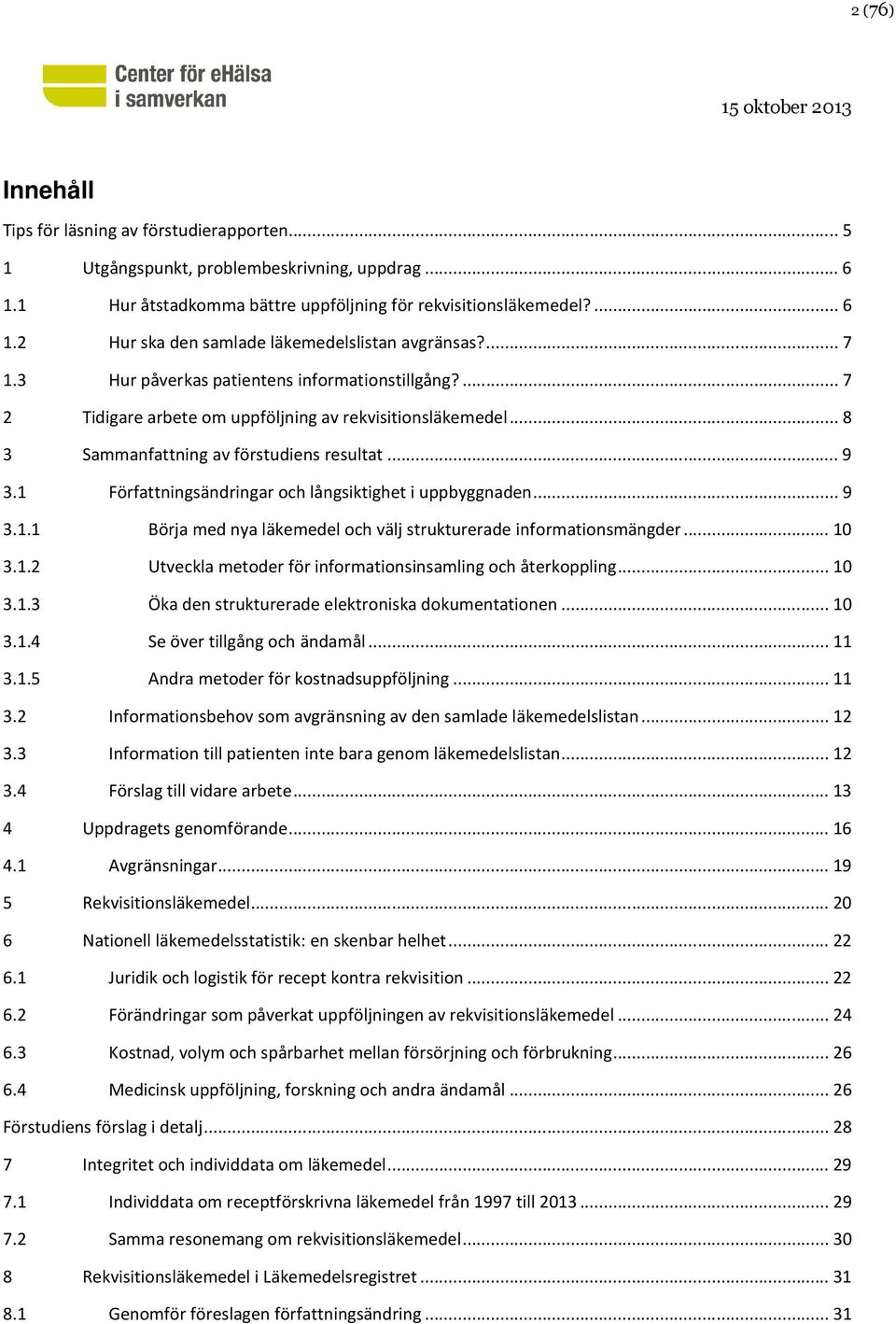 1 Författningsändringar och långsiktighet i uppbyggnaden... 9 3.1.1 Börja med nya läkemedel och välj strukturerade informationsmängder... 10 3.1.2 Utveckla metoder för informationsinsamling och återkoppling.