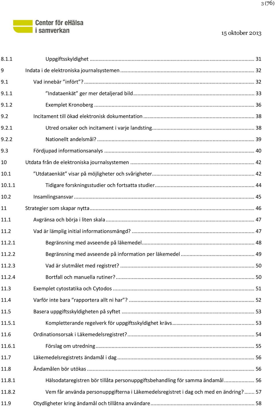 .. 40 10 Utdata från de elektroniska journalsystemen... 42 10.1 Utdataenkät visar på möjligheter och svårigheter... 42 10.1.1 Tidigare forskningsstudier och fortsatta studier... 44 10.