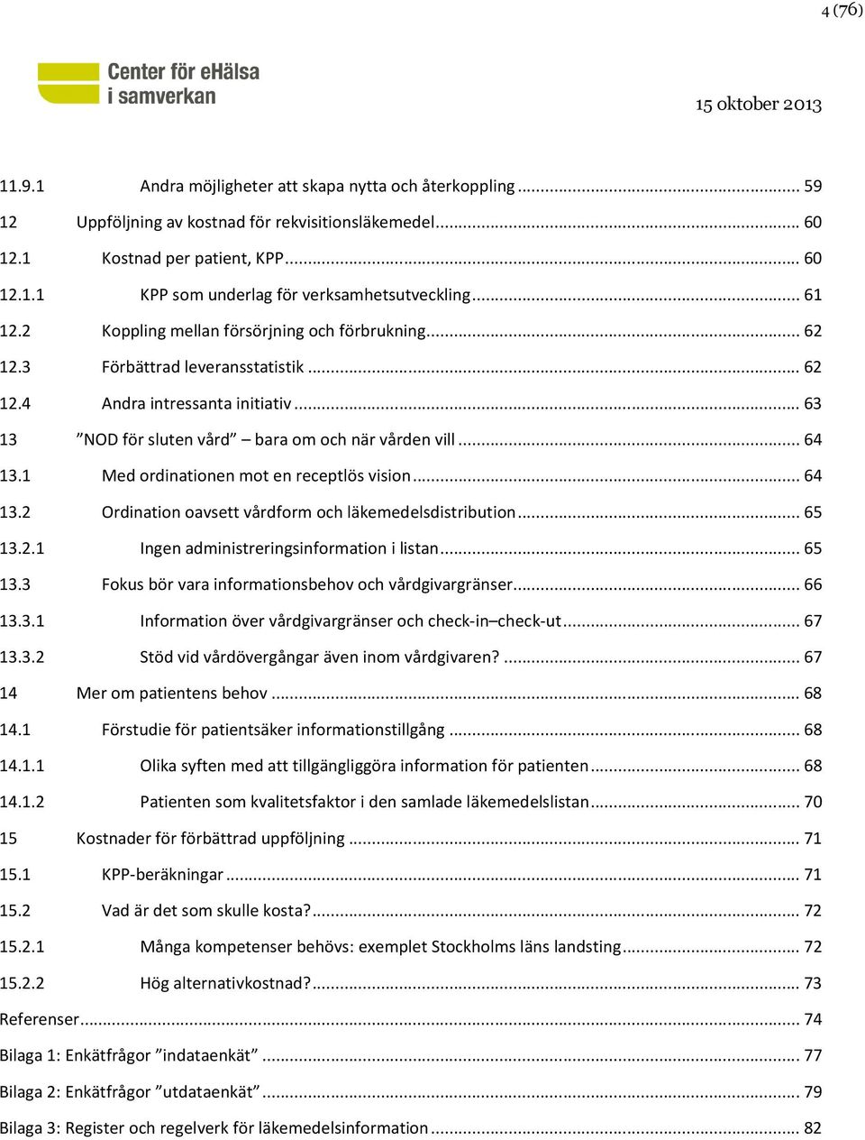1 Med ordinationen mot en receptlös vision... 64 13.2 Ordination oavsett vårdform och läkemedelsdistribution... 65 13.2.1 Ingen administreringsinformation i listan... 65 13.3 Fokus bör vara informationsbehov och vårdgivargränser.