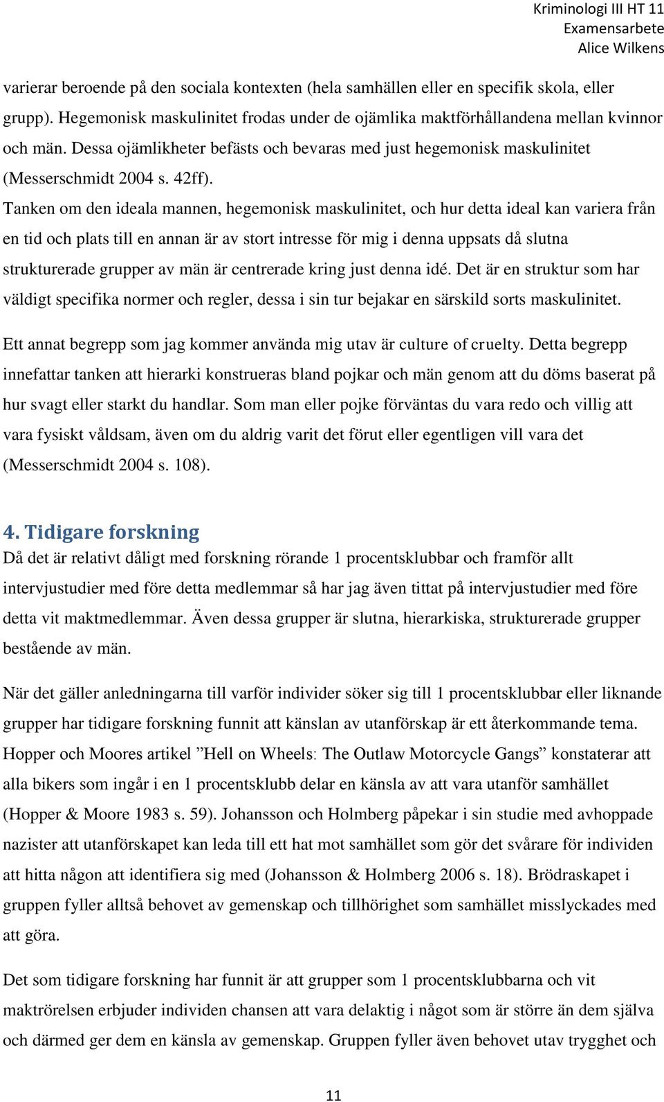 Tanken om den ideala mannen, hegemonisk maskulinitet, och hur detta ideal kan variera från en tid och plats till en annan är av stort intresse för mig i denna uppsats då slutna strukturerade grupper