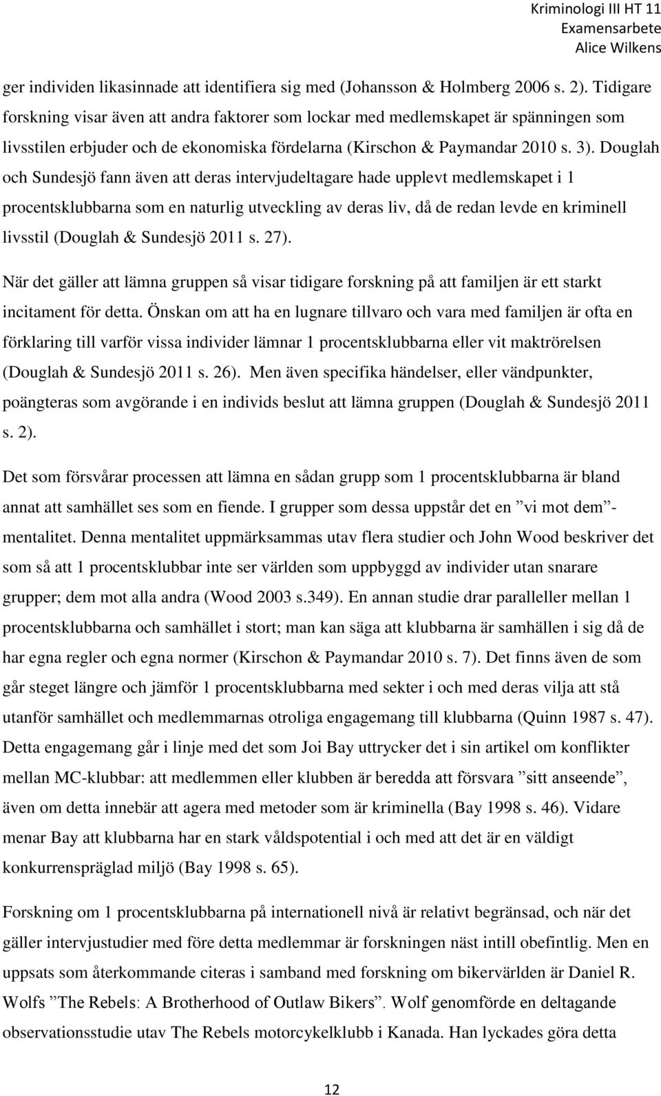 Douglah och Sundesjö fann även att deras intervjudeltagare hade upplevt medlemskapet i 1 procentsklubbarna som en naturlig utveckling av deras liv, då de redan levde en kriminell livsstil (Douglah &