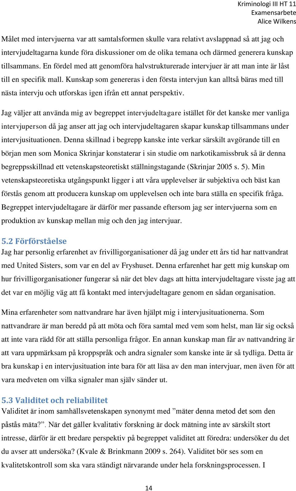 Kunskap som genereras i den första intervjun kan alltså bäras med till nästa intervju och utforskas igen ifrån ett annat perspektiv.