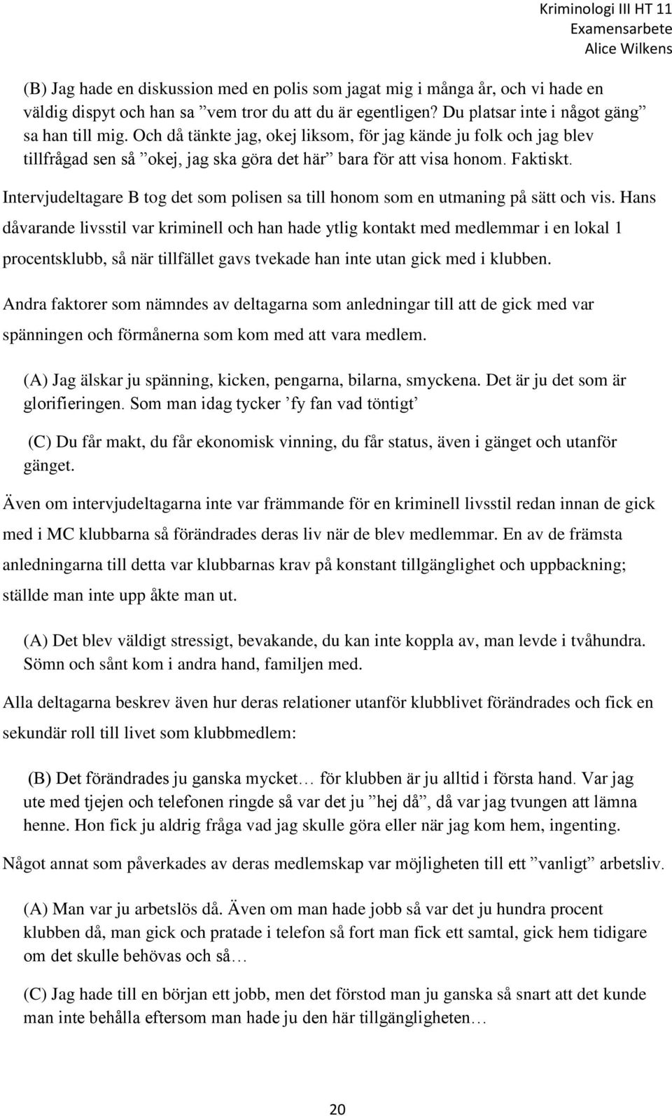 Intervjudeltagare B tog det som polisen sa till honom som en utmaning på sätt och vis.