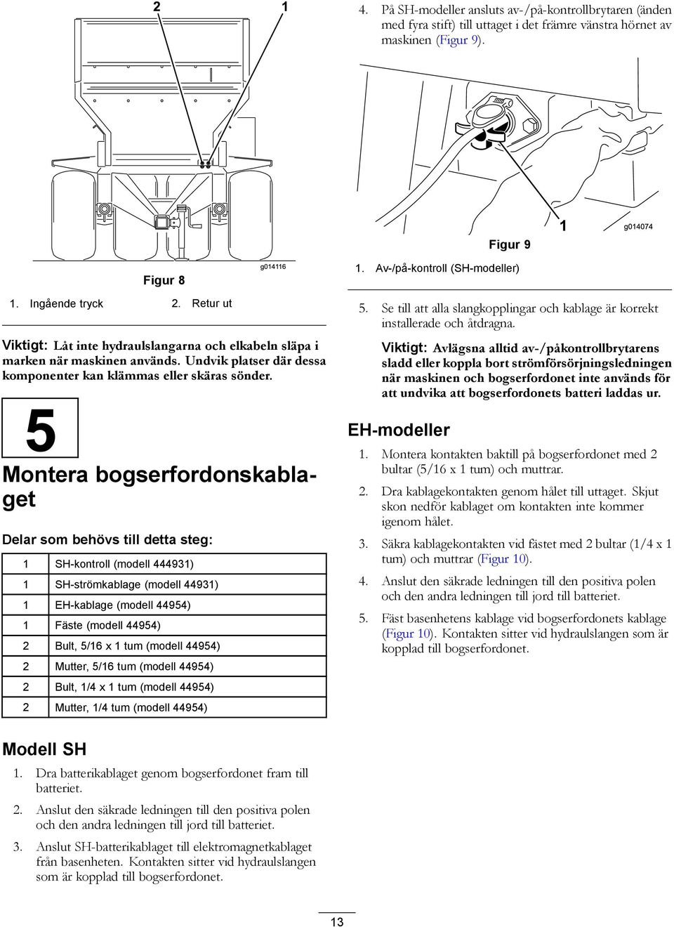 5 Montera bogserfordonskablaget Delar som behövs till detta steg: 1 SH-kontroll (modell 444931) 1 SH-strömkablage (modell 44931) 1 EH-kablage (modell 44954) 1 Fäste (modell 44954) 2 Bult, 5/16 x 1