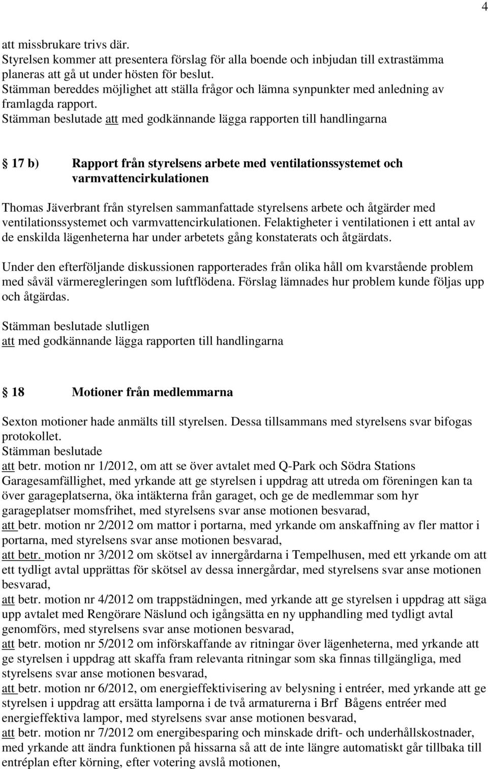 att med godkännande lägga rapporten till handlingarna 17 b) Rapport från styrelsens arbete med ventilationssystemet och varmvattencirkulationen Thomas Jäverbrant från styrelsen sammanfattade