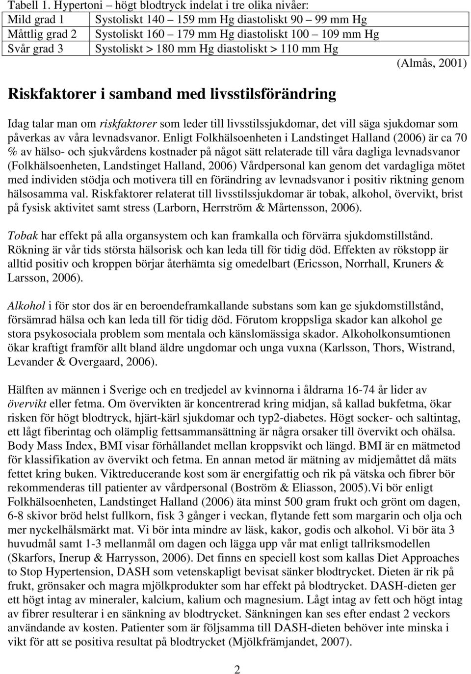 Systoliskt > 180 mm Hg diastoliskt > 110 mm Hg (Almås, 2001) Riskfaktorer i samband med livsstilsförändring Idag talar man om riskfaktorer som leder till livsstilssjukdomar, det vill säga sjukdomar