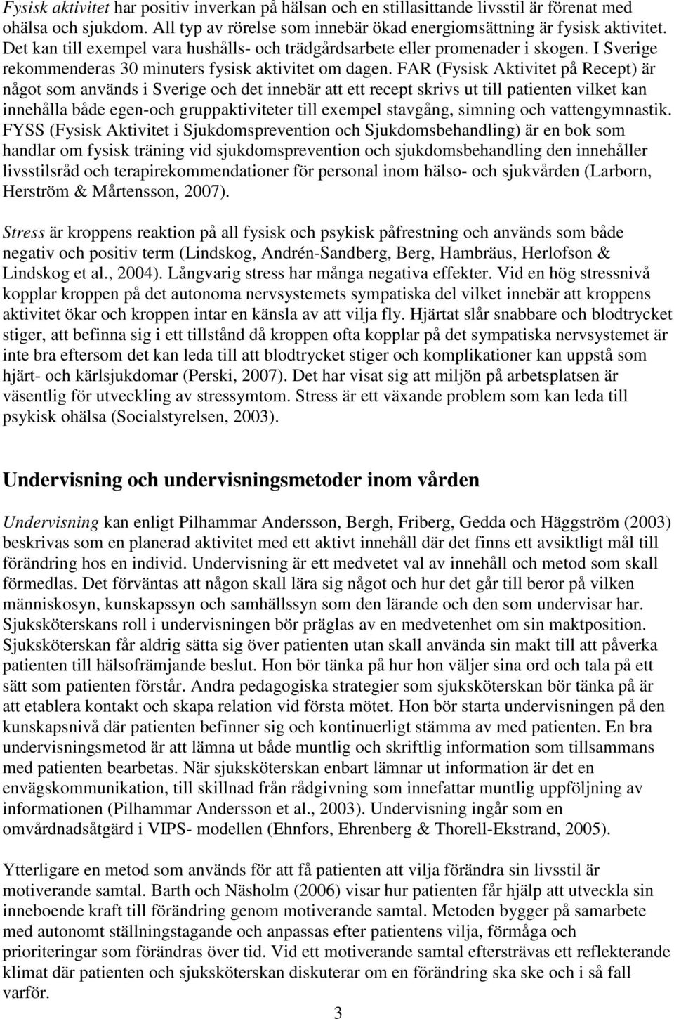 FAR (Fysisk Aktivitet på Recept) är något som används i Sverige och det innebär att ett recept skrivs ut till patienten vilket kan innehålla både egen-och gruppaktiviteter till exempel stavgång,