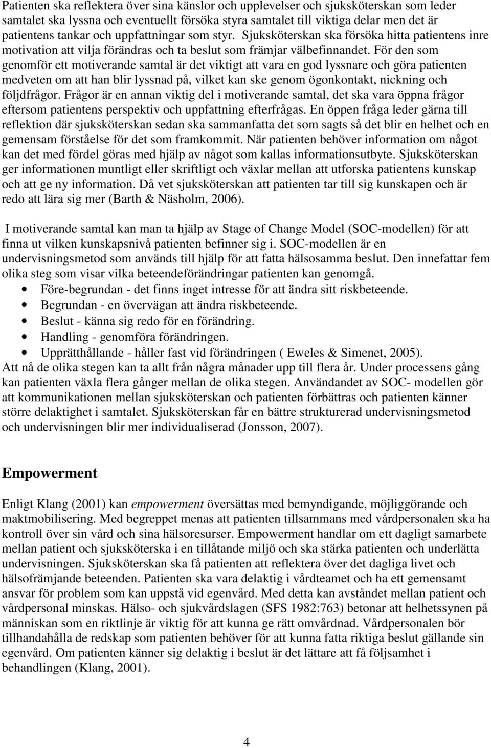 För den som genomför ett motiverande samtal är det viktigt att vara en god lyssnare och göra patienten medveten om att han blir lyssnad på, vilket kan ske genom ögonkontakt, nickning och följdfrågor.