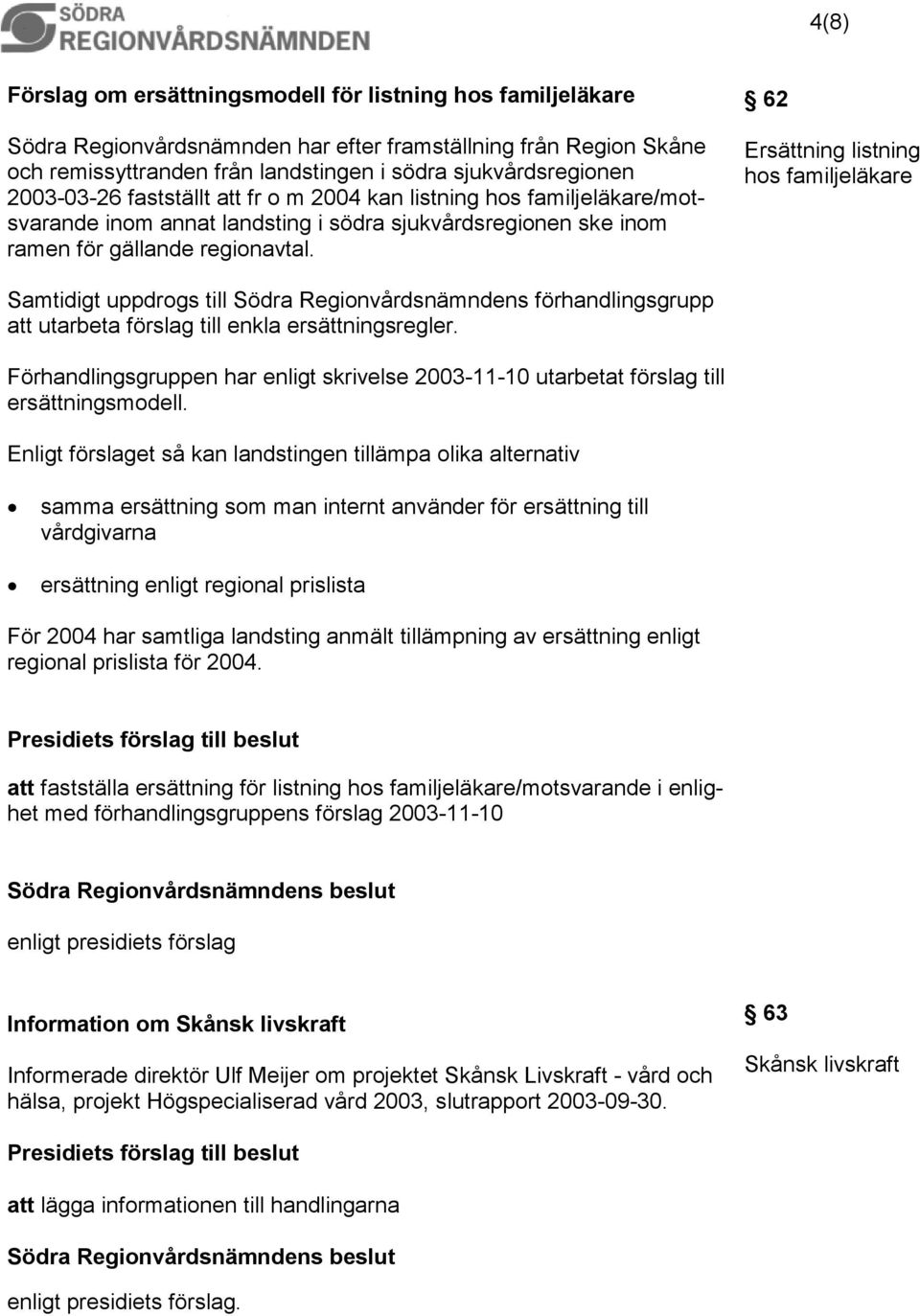 62 Ersättning listning hos familjeläkare Samtidigt uppdrogs till Södra Regionvårdsnämndens förhandlingsgrupp att utarbeta förslag till enkla ersättningsregler.