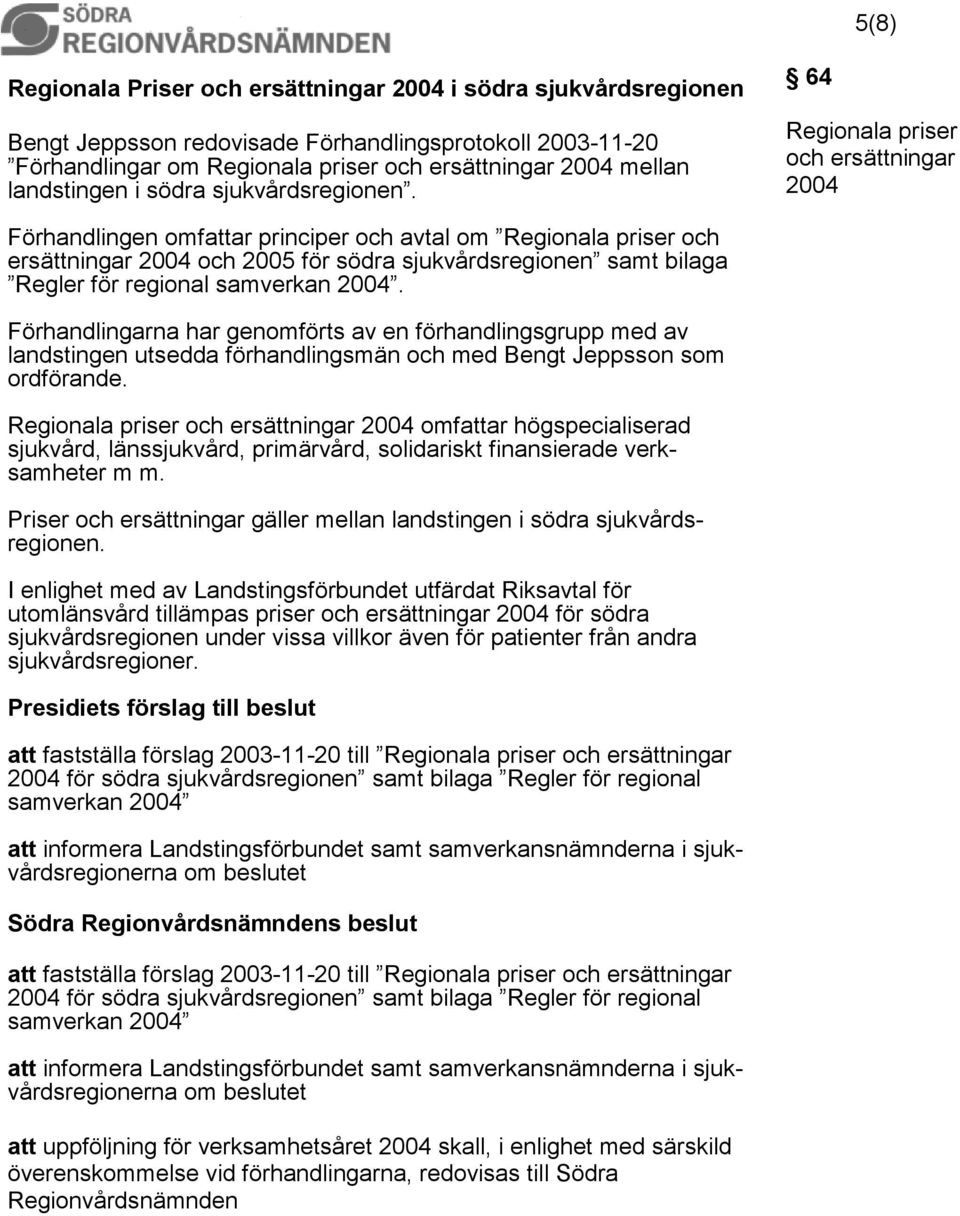 64 Regionala priser och ersättningar 2004 Förhandlingen omfattar principer och avtal om Regionala priser och ersättningar 2004 och 2005 för södra sjukvårdsregionen samt bilaga Regler för regional