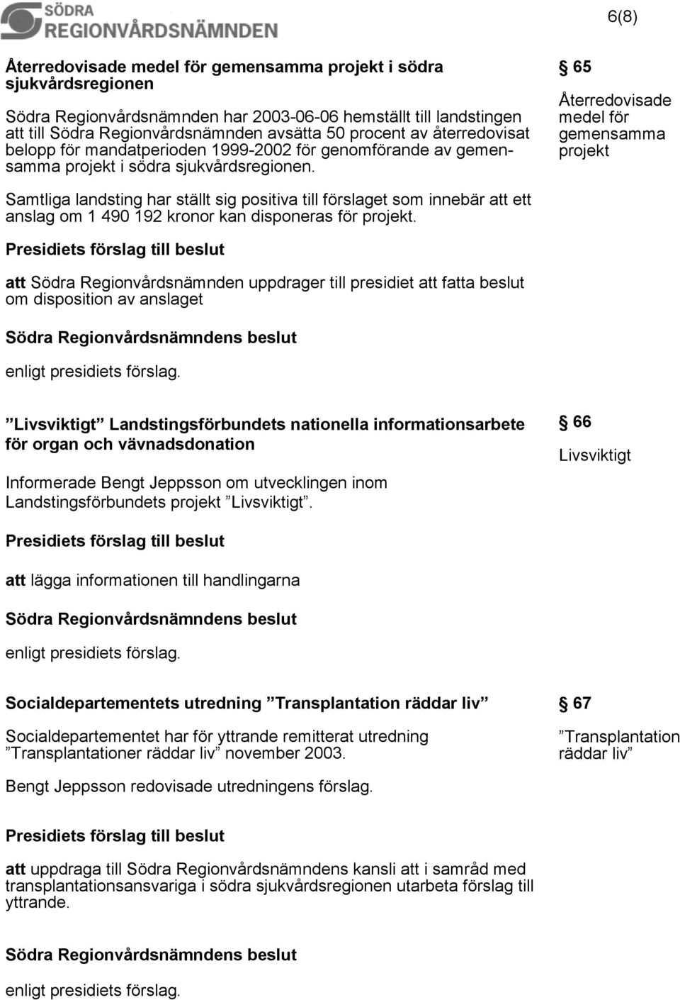 65 Återredovisade medel för gemensamma projekt Samtliga landsting har ställt sig positiva till förslaget som innebär att ett anslag om 1 490 192 kronor kan disponeras för projekt.