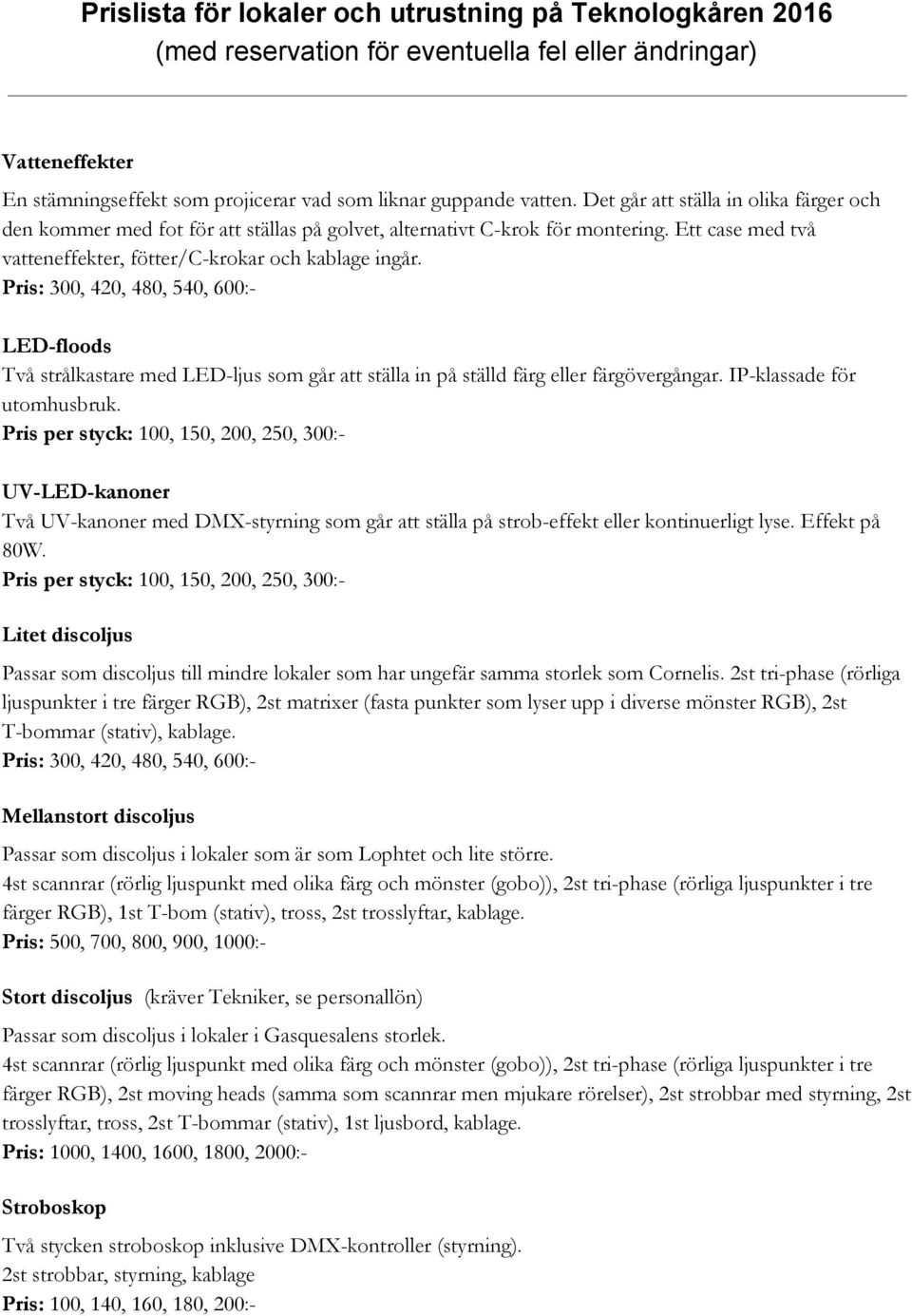 IP-klassade för utomhusbruk. Pris per styck: 100, 150, 200, 250, 300:- UV-LED-kanoner Två UV-kanoner med DMX-styrning som går att ställa på strob-effekt eller kontinuerligt lyse. Effekt på 80W.