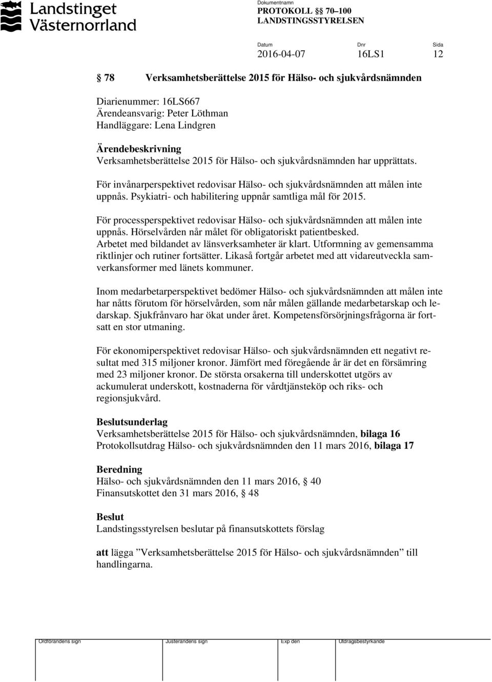 Psykiatri- och habilitering uppnår samtliga mål för 2015. För processperspektivet redovisar Hälso- och sjukvårdsnämnden att målen inte uppnås. Hörselvården når målet för obligatoriskt patientbesked.