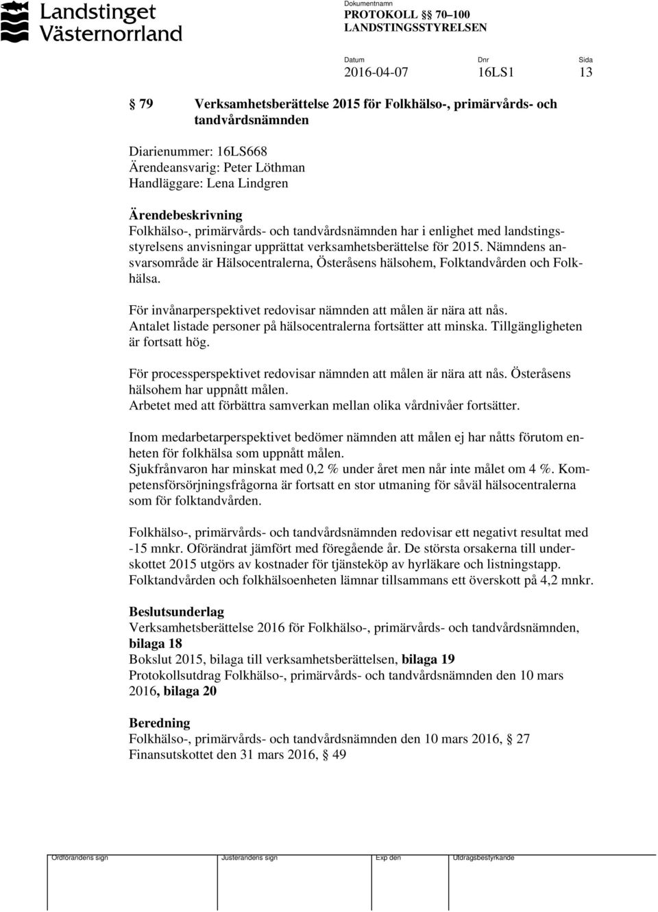 Nämndens ansvarsområde är Hälsocentralerna, Österåsens hälsohem, Folktandvården och Folkhälsa. För invånarperspektivet redovisar nämnden att målen är nära att nås.