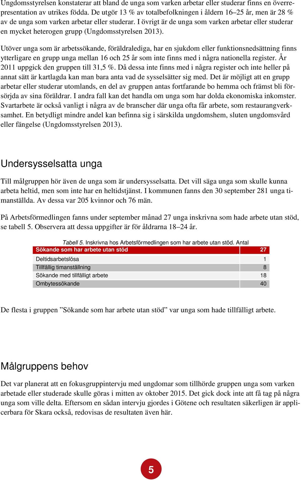 I övrigt är de unga som varken arbetar eller studerar en mycket heterogen grupp (Ungdomsstyrelsen 2013).