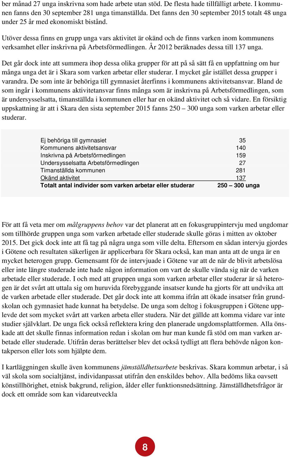 Utöver dessa finns en grupp unga vars aktivitet är okänd och de finns varken inom kommunens verksamhet eller inskrivna på Arbetsförmedlingen. År 2012 beräknades dessa till 137 unga.