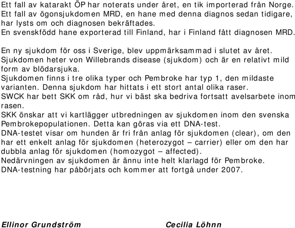 Sjukdomen heter von Willebrands disease (sjukdom) och är en relativt mild form av blödarsjuka. Sjukdomen finns i tre olika typer och Pembroke har typ 1, den mildaste varianten.