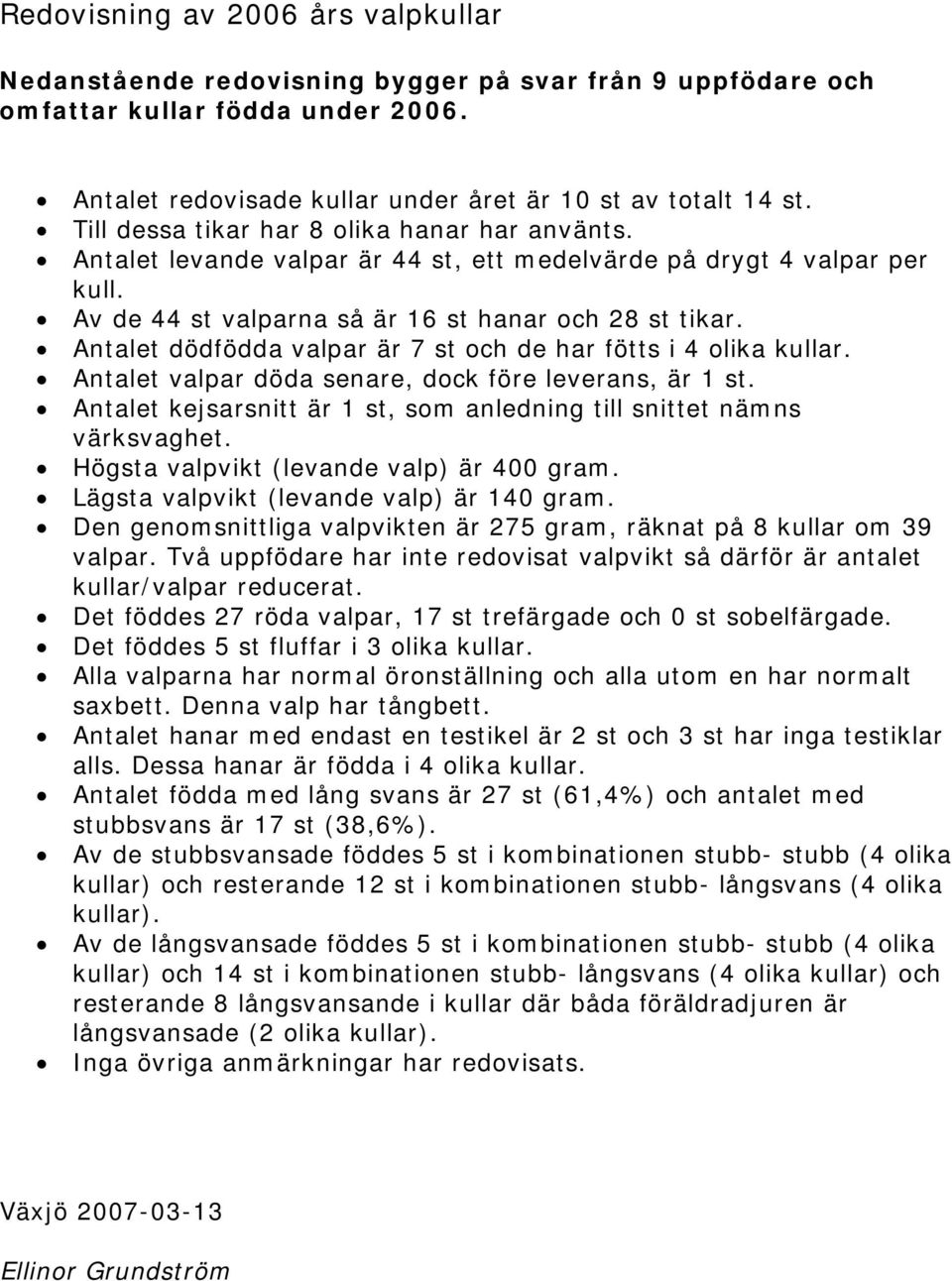 Antalet dödfödda valpar är 7 st och de har fötts i 4 olika kullar. Antalet valpar döda senare, dock före leverans, är 1 st. Antalet kejsarsnitt är 1 st, som anledning till snittet nämns värksvaghet.