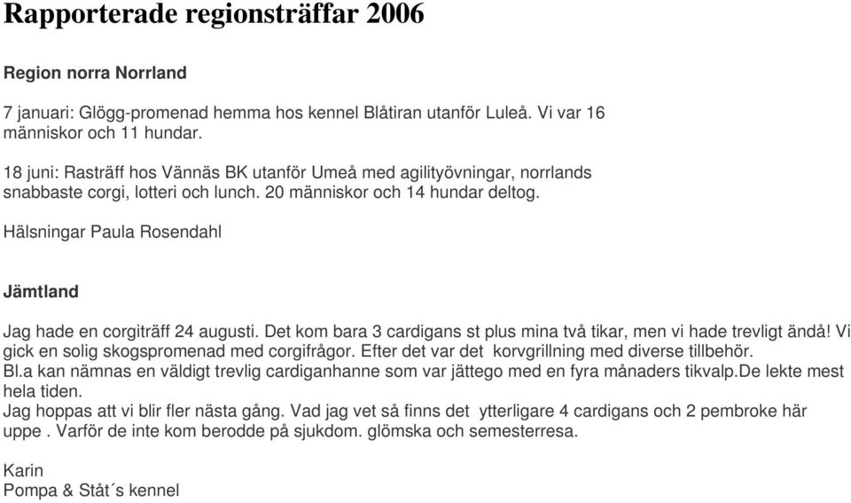 Hälsningar Paula Rosendahl Jämtland Jag hade en corgiträff 24 augusti. Det kom bara 3 cardigans st plus mina två tikar, men vi hade trevligt ändå! Vi gick en solig skogspromenad med corgifrågor.