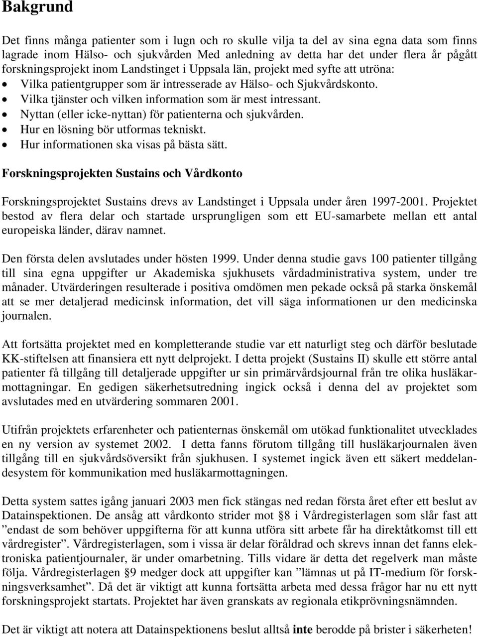 Vilka tjänster och vilken information som är mest intressant. Nyttan (eller icke-nyttan) för patienterna och sjukvården. Hur en lösning bör utformas tekniskt.