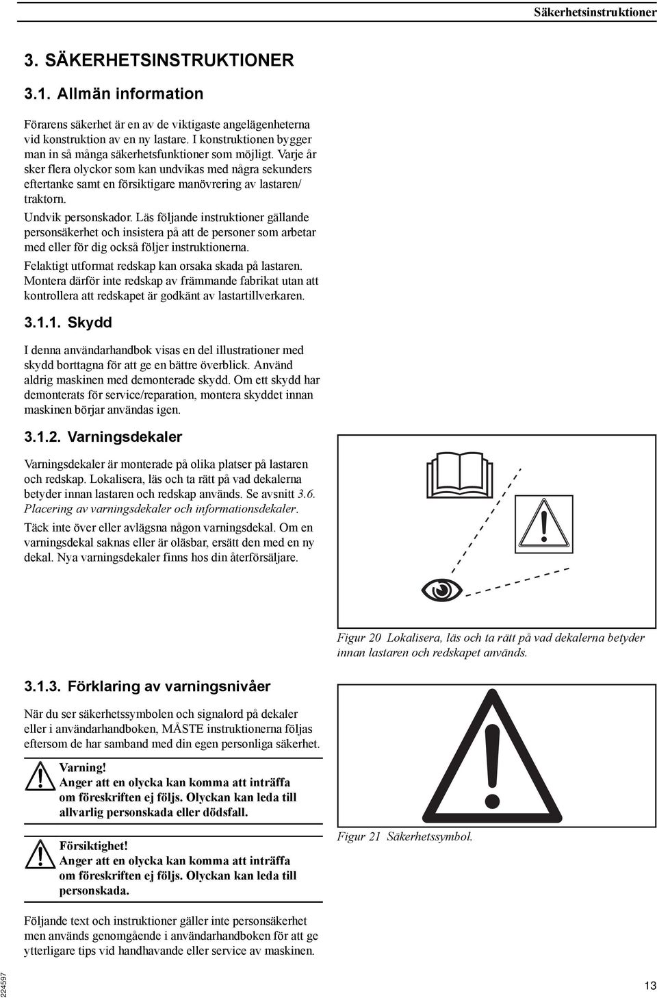 Varje år sker flera olyckor som kan undvikas med några sekunders eftertanke samt en försiktigare manövrering av lastaren/ traktorn. Undvik personskador.