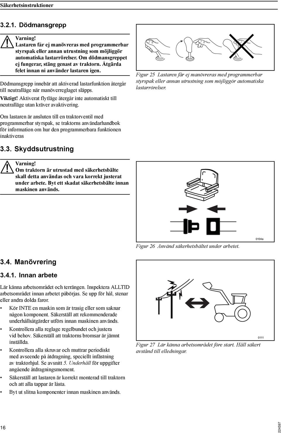 Dödmansgrepp innebär att aktiverad lastarfunktion återgår till neutralläge när manöverreglaget släpps. Viktigt! Aktiverat flytläge återgår inte automatiskt till neutralläge utan kräver avaktivering.