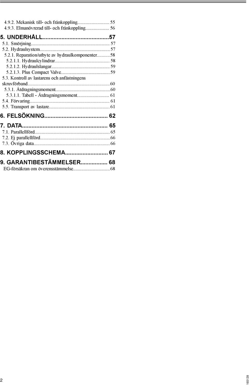 ..60 5.3.1.1. Tabell - Åtdragningsmoment... 61 5.4. Förvaring... 61 5.5. Transport av lastare... 61 6. FELSÖKNING... 62 7. DATA... 65 7.1. Parallellförd... 65 7.2. Ej parallellförd.