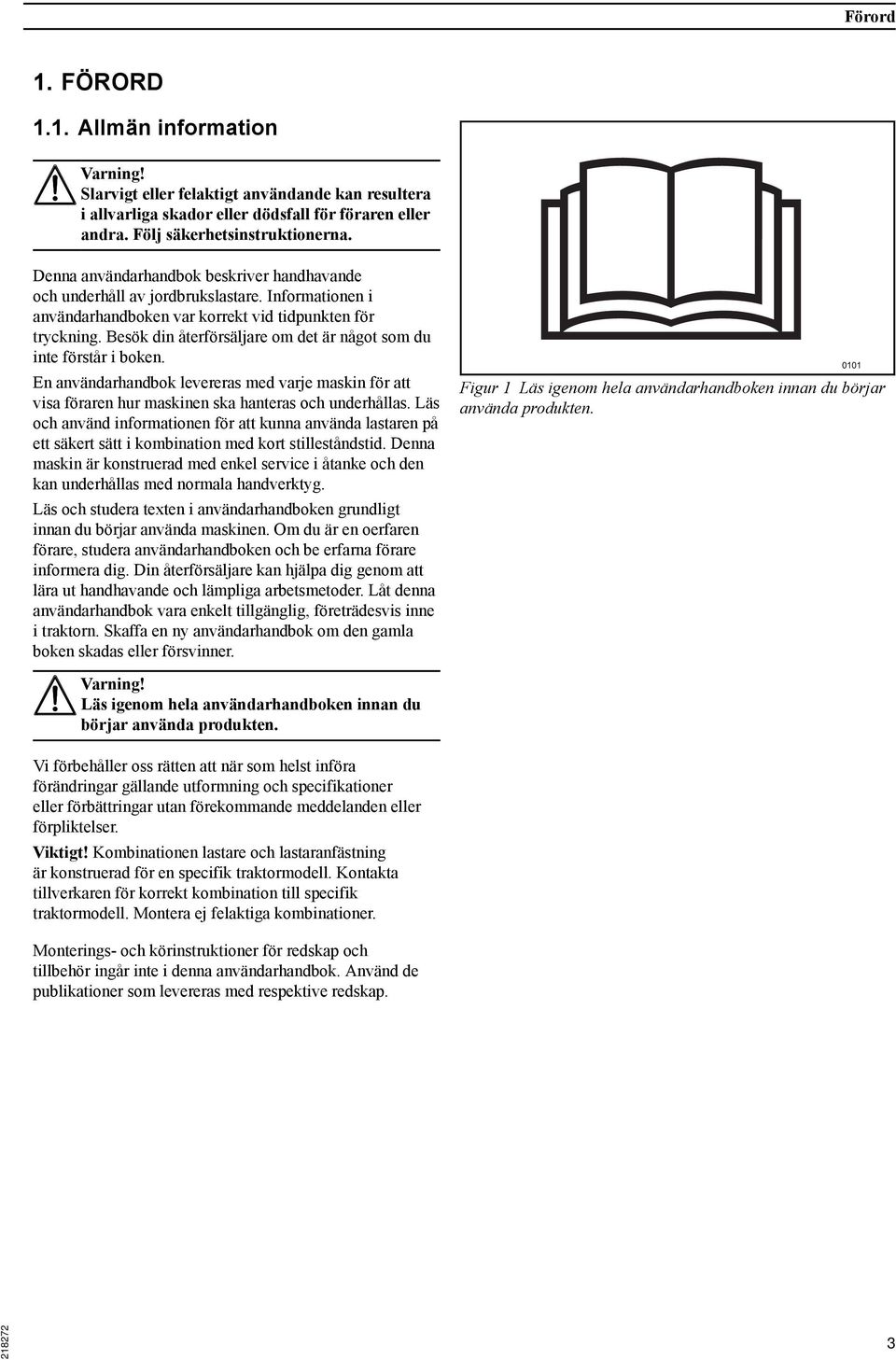 Besök din återförsäljare om det är något som du inte förstår i boken. En användarhandbok levereras med varje maskin för att visa föraren hur maskinen ska hanteras och underhållas.