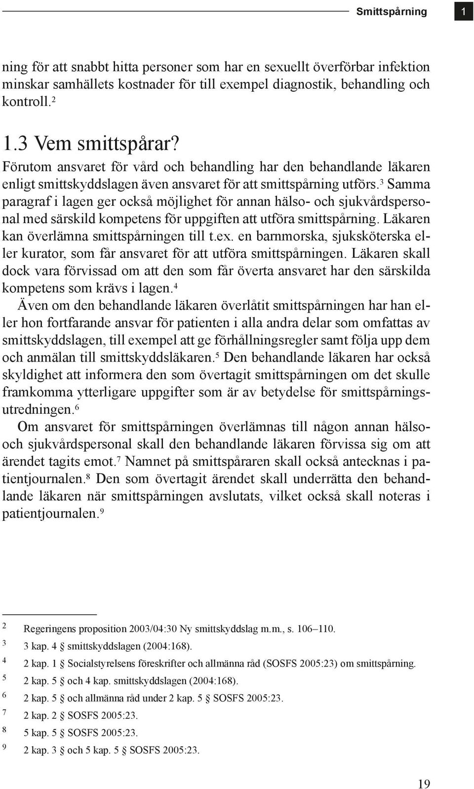 3 Samma paragraf i lagen ger också möjlighet för annan hälso- och sjukvårdspersonal med särskild kompetens för uppgiften att utföra smittspårning. Läkaren kan överlämna smittspårningen till t.ex.