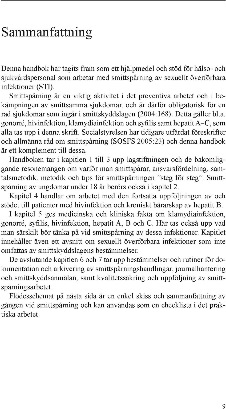 Detta gäller bl.a. gonorré, hivinfektion, klamydiainfektion och syfilis samt hepatit A C, som alla tas upp i denna skrift.