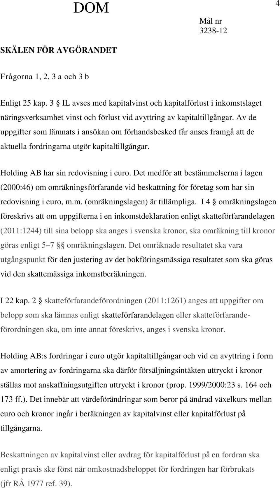 Det medför att bestämmelserna i lagen (2000:46) om omräkningsförfarande vid beskattning för företag som har sin redovisning i euro, m.m. (omräkningslagen) är tillämpliga.