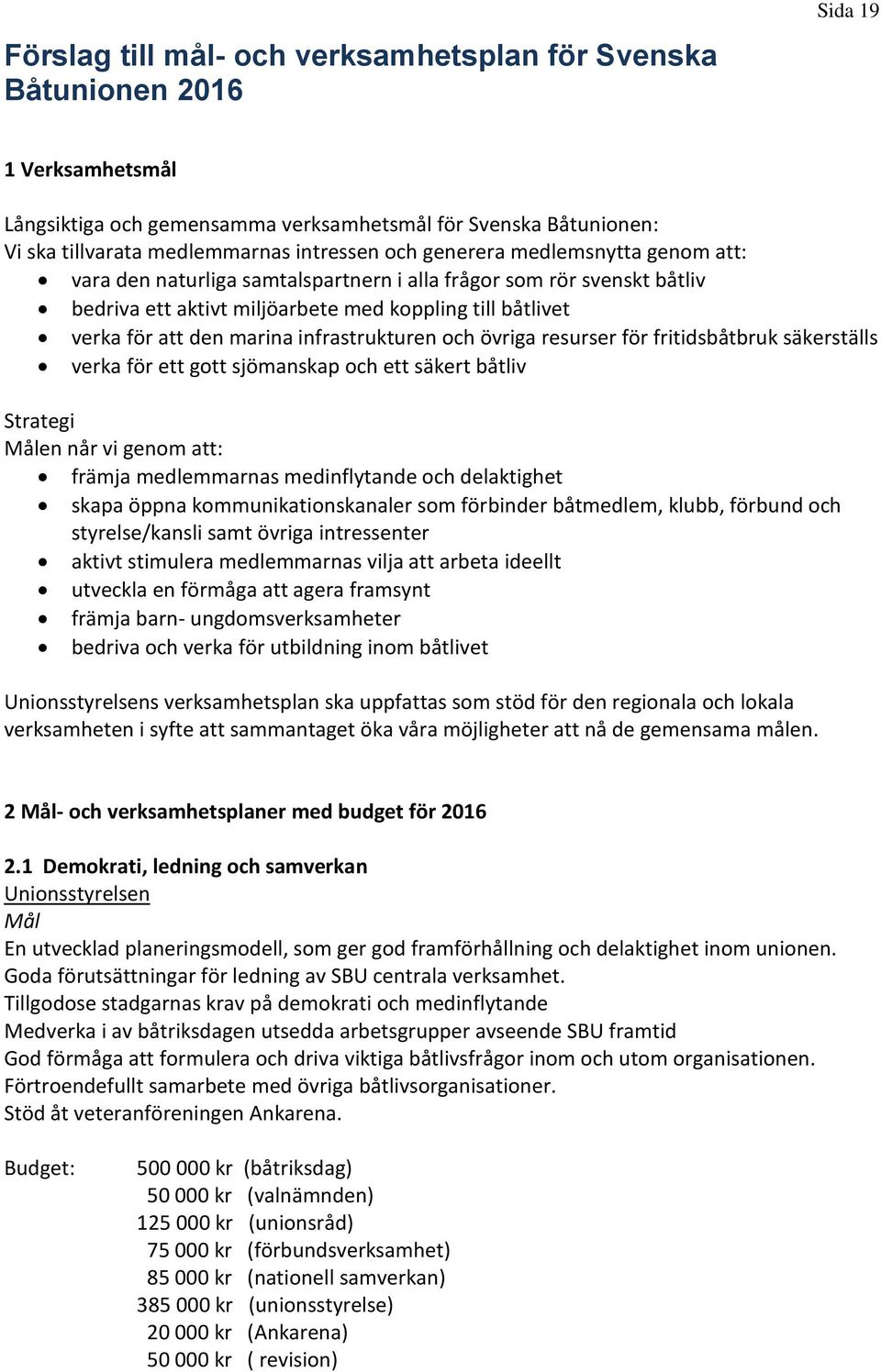 infrastrukturen och övriga resurser för fritidsbåtbruk säkerställs verka för ett gott sjömanskap och ett säkert båtliv Strategi Målen når vi genom att: främja medlemmarnas medinflytande och