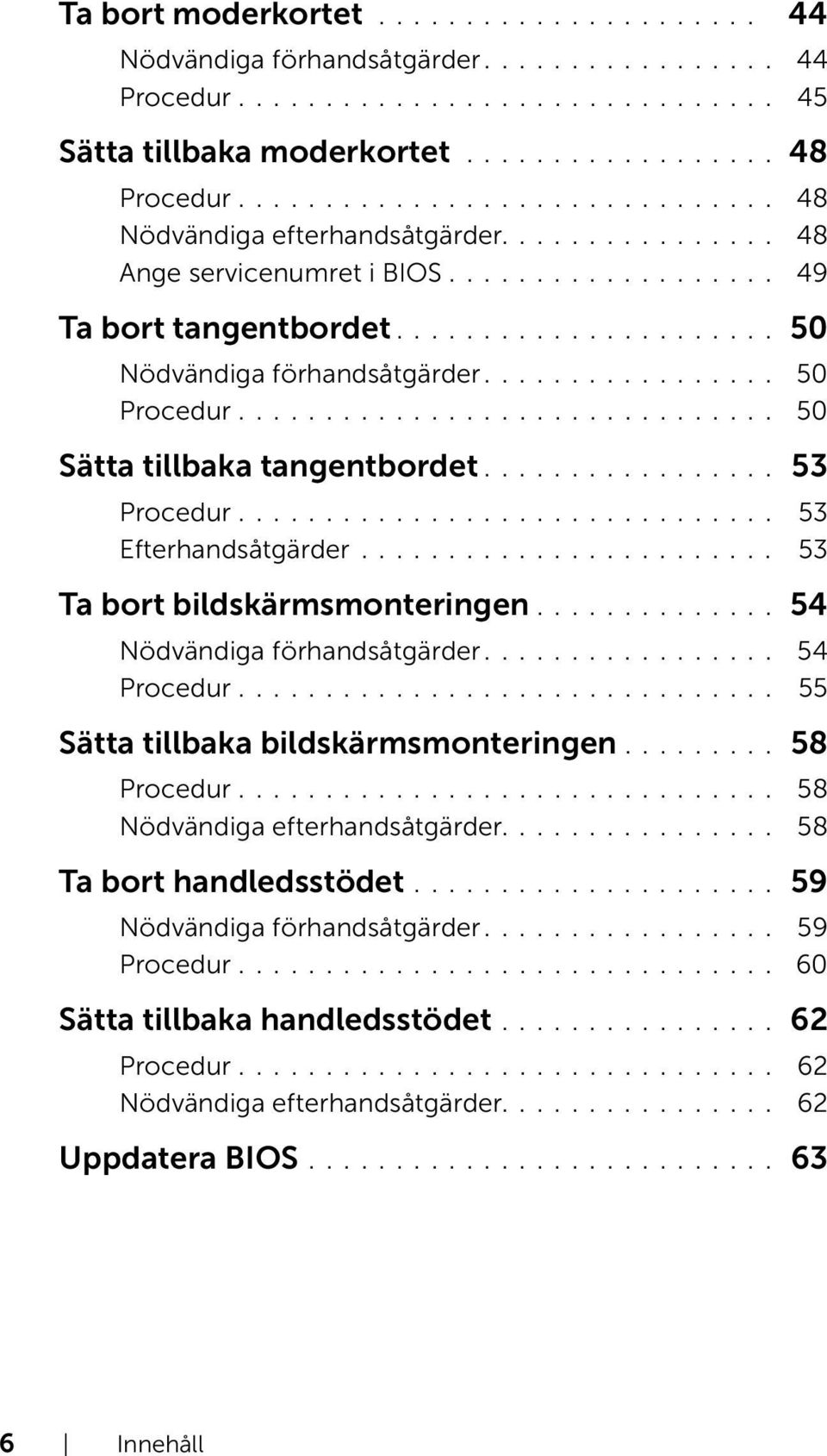 ................ 50............................... 50 Sätta tillbaka tangentbordet................. 53............................... 53 Efterhandsåtgärder........................ 53 Ta bort bildskärmsmonteringen.